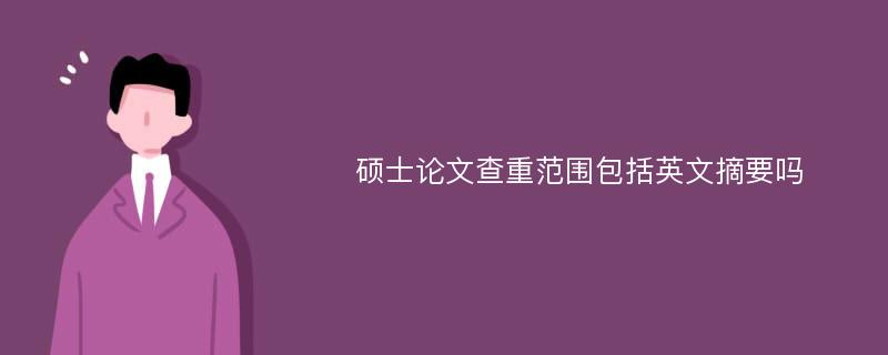 硕士论文查重范围包括英文摘要吗