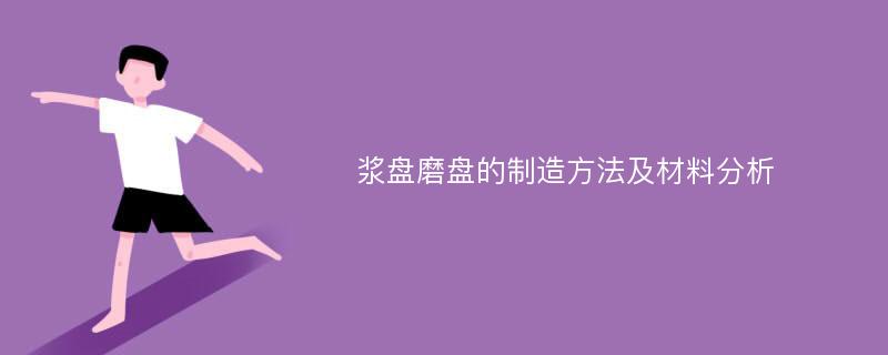 浆盘磨盘的制造方法及材料分析