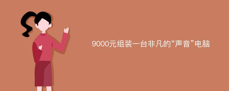 9000元组装一台非凡的“声音”电脑