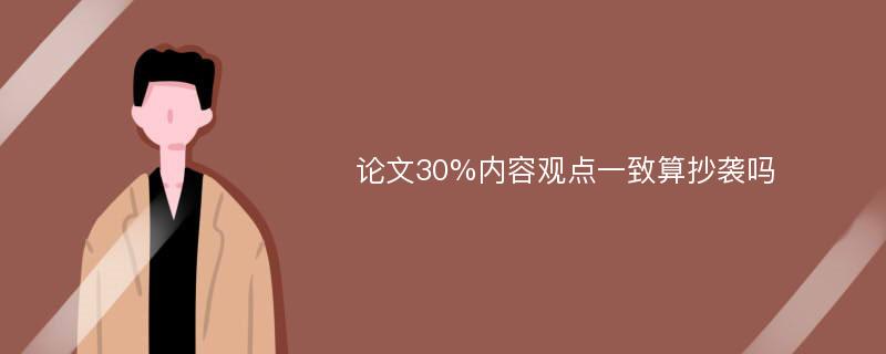 论文30%内容观点一致算抄袭吗