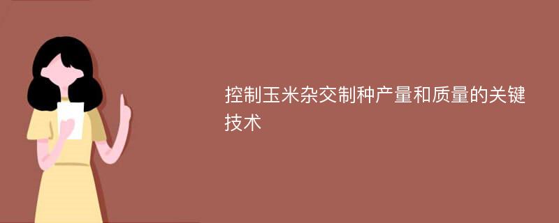 控制玉米杂交制种产量和质量的关键技术