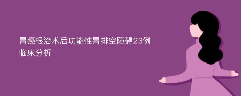 胃癌根治术后功能性胃排空障碍23例临床分析