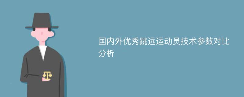 国内外优秀跳远运动员技术参数对比分析