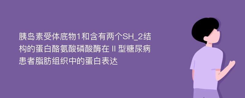 胰岛素受体底物1和含有两个SH_2结构的蛋白酪氨酸磷酸酶在Ⅱ型糖尿病患者脂肪组织中的蛋白表达