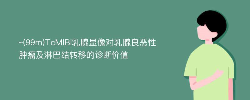 ~(99m)TcMIBI乳腺显像对乳腺良恶性肿瘤及淋巴结转移的诊断价值