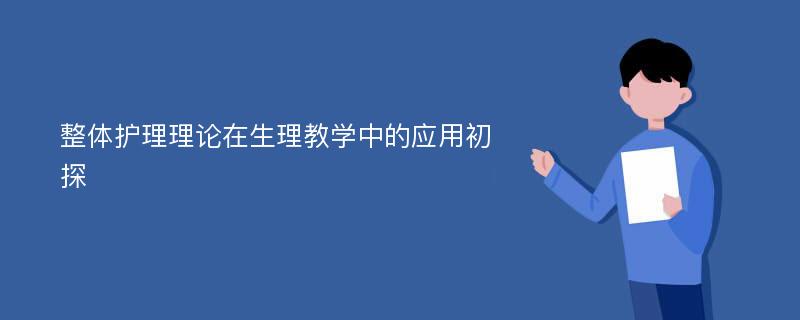 整体护理理论在生理教学中的应用初探