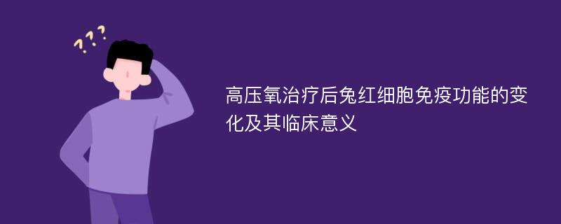 高压氧治疗后兔红细胞免疫功能的变化及其临床意义