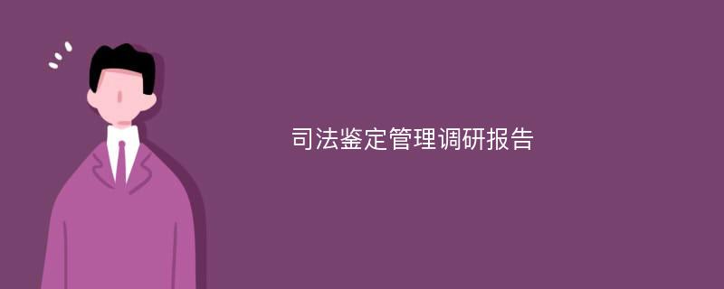 司法鉴定管理调研报告