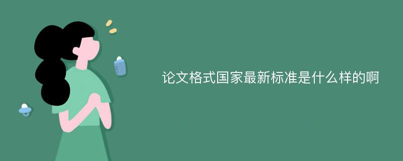 论文格式国家最新标准是什么样的啊