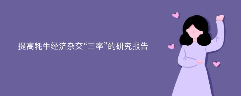 提高牦牛经济杂交“三率”的研究报告