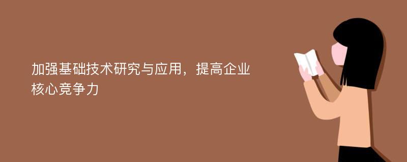 加强基础技术研究与应用，提高企业核心竞争力