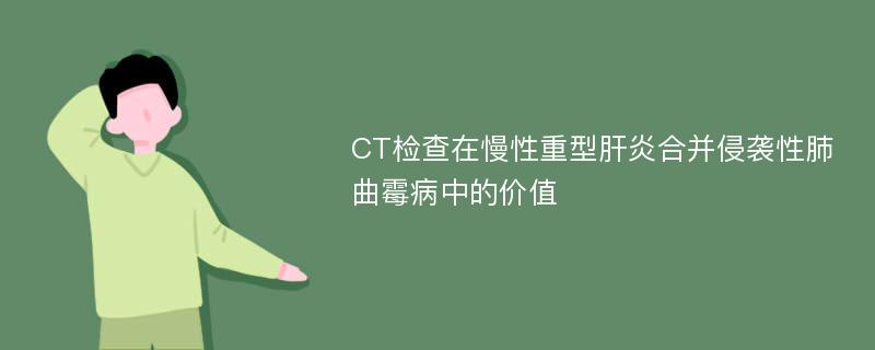 CT检查在慢性重型肝炎合并侵袭性肺曲霉病中的价值