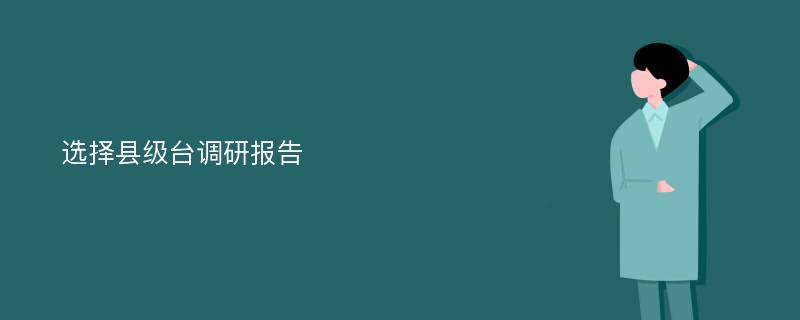 选择县级台调研报告