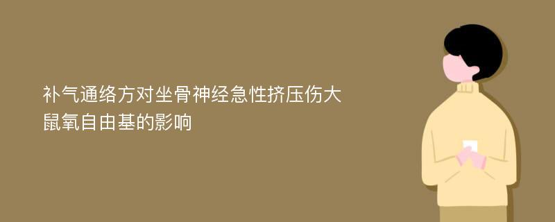 补气通络方对坐骨神经急性挤压伤大鼠氧自由基的影响