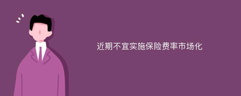 近期不宜实施保险费率市场化