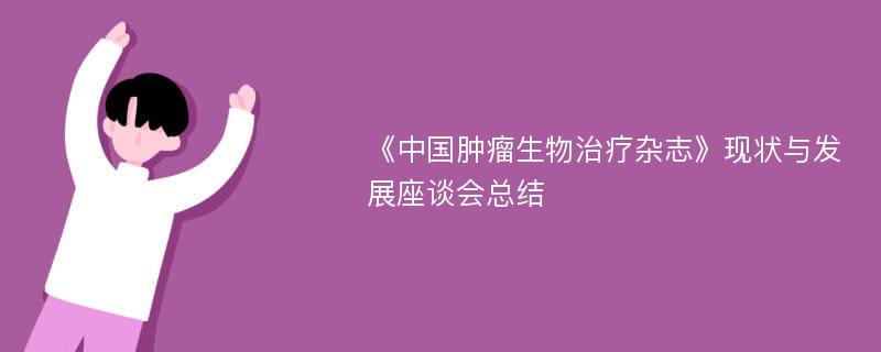 《中国肿瘤生物治疗杂志》现状与发展座谈会总结