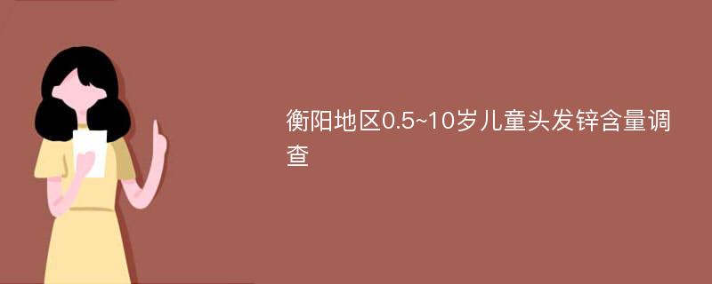 衡阳地区0.5~10岁儿童头发锌含量调查