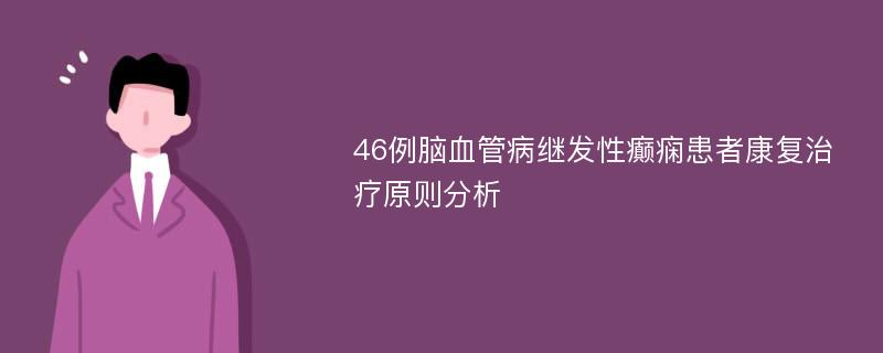 46例脑血管病继发性癫痫患者康复治疗原则分析