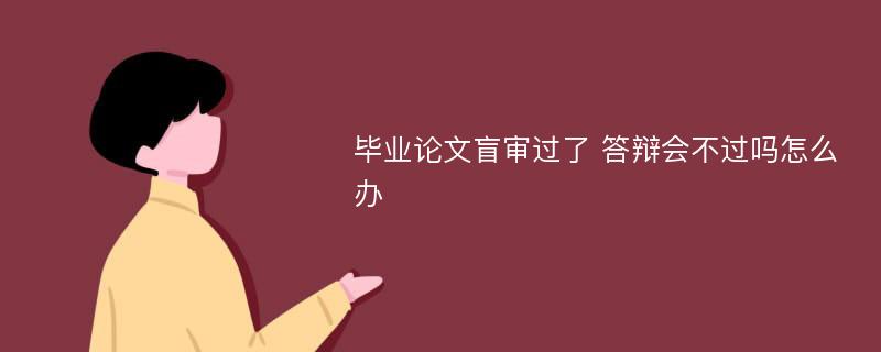 毕业论文盲审过了 答辩会不过吗怎么办