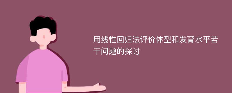 用线性回归法评价体型和发育水平若干问题的探讨