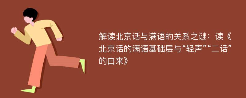 解读北京话与满语的关系之谜：读《北京话的满语基础层与“轻声”“二话”的由来》