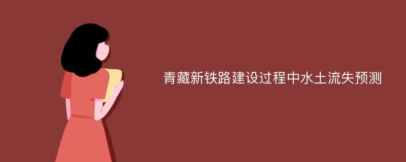 青藏新铁路建设过程中水土流失预测