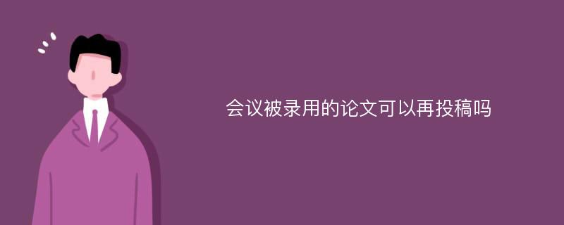 会议被录用的论文可以再投稿吗