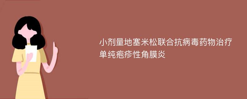 小剂量地塞米松联合抗病毒药物治疗单纯疱疹性角膜炎