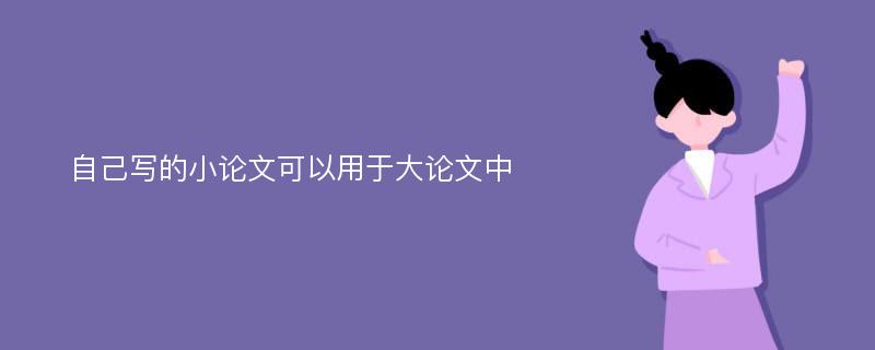 自己写的小论文可以用于大论文中