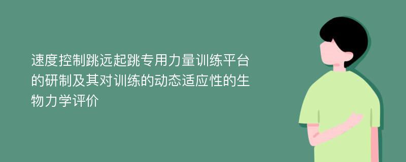 速度控制跳远起跳专用力量训练平台的研制及其对训练的动态适应性的生物力学评价