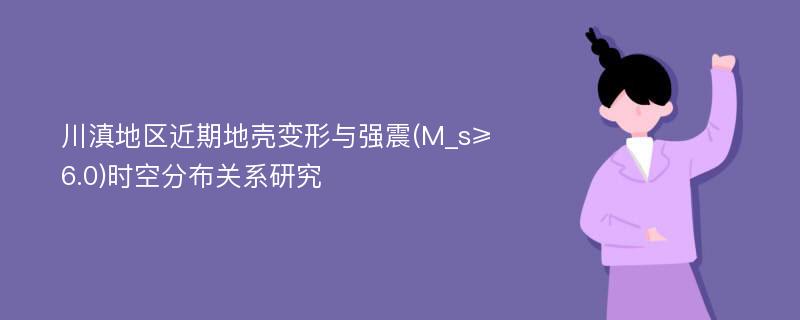 川滇地区近期地壳变形与强震(M_s≥6.0)时空分布关系研究