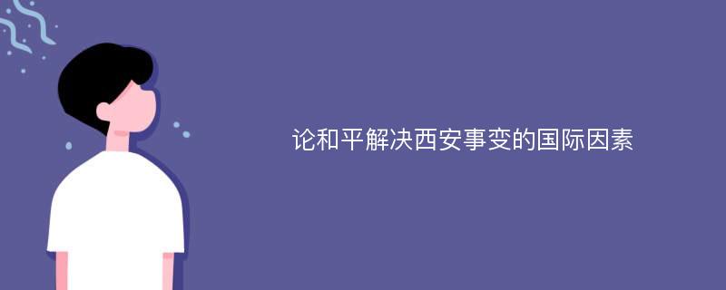 论和平解决西安事变的国际因素