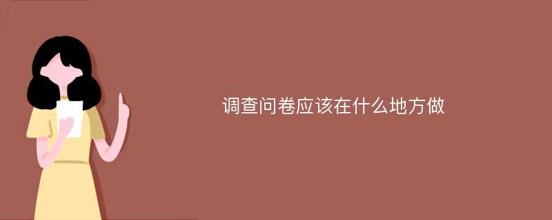 调查问卷应该在什么地方做