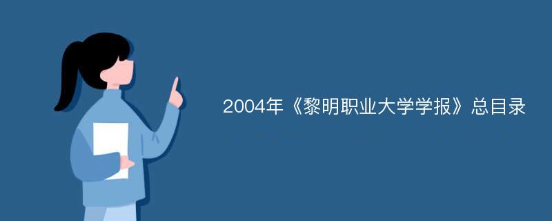 2004年《黎明职业大学学报》总目录