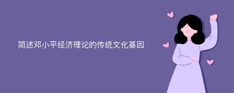 简述邓小平经济理论的传统文化基因