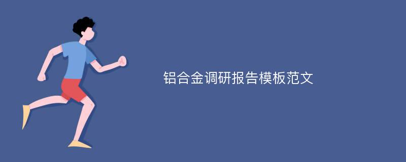 铝合金调研报告模板范文