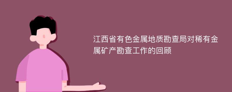 江西省有色金属地质勘查局对稀有金属矿产勘查工作的回顾