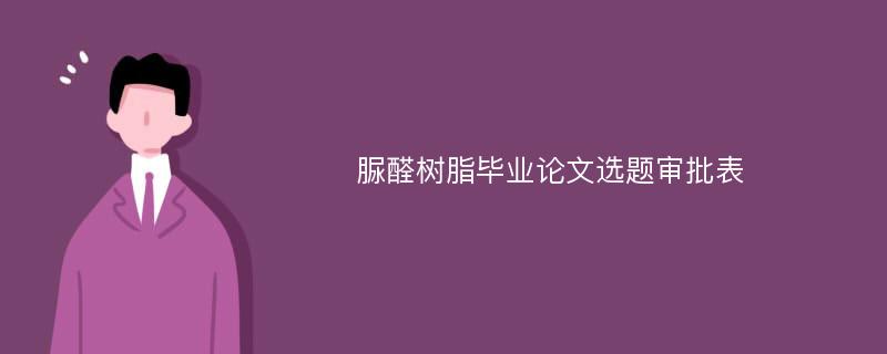 脲醛树脂毕业论文选题审批表