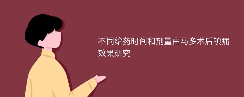 不同给药时间和剂量曲马多术后镇痛效果研究