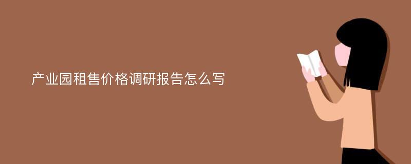 产业园租售价格调研报告怎么写