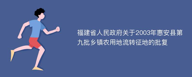 福建省人民政府关于2003年惠安县第九批乡镇农用地流转征地的批复