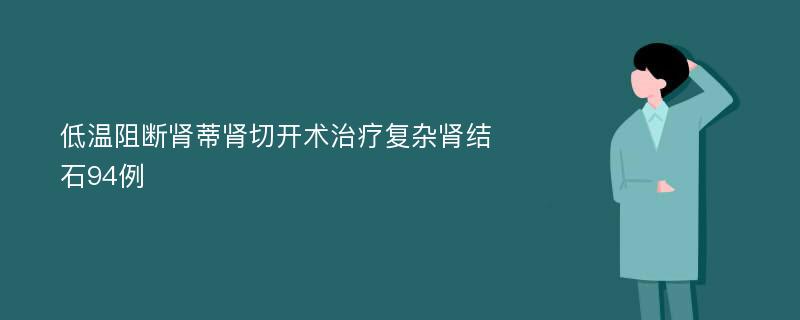 低温阻断肾蒂肾切开术治疗复杂肾结石94例