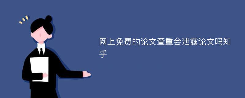 网上免费的论文查重会泄露论文吗知乎