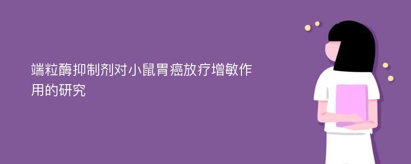 端粒酶抑制剂对小鼠胃癌放疗增敏作用的研究