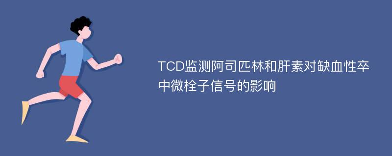 TCD监测阿司匹林和肝素对缺血性卒中微栓子信号的影响