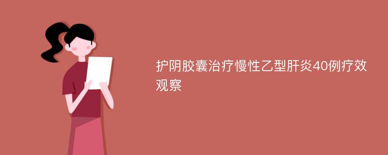 护阴胶囊治疗慢性乙型肝炎40例疗效观察