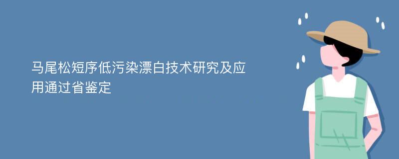 马尾松短序低污染漂白技术研究及应用通过省鉴定