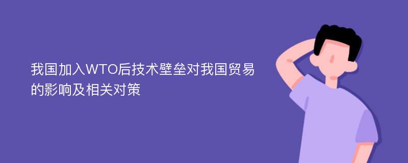 我国加入WTO后技术壁垒对我国贸易的影响及相关对策