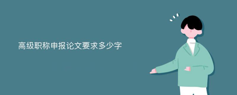 高级职称申报论文要求多少字