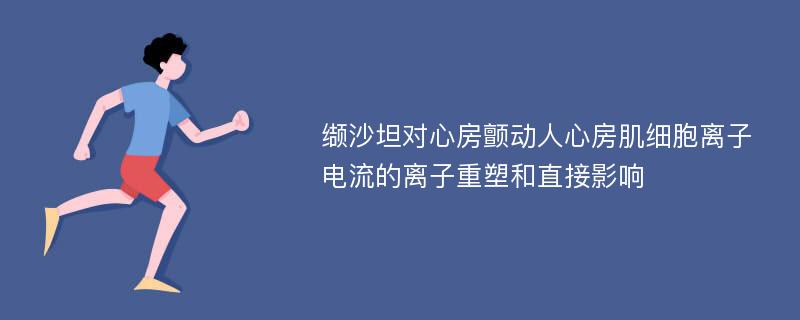 缬沙坦对心房颤动人心房肌细胞离子电流的离子重塑和直接影响